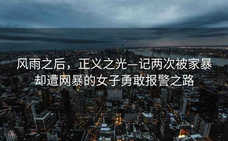 風(fēng)雨之后，正義之光—記兩次被家暴卻遭網(wǎng)暴的女子勇敢報警之路