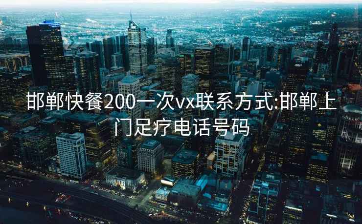 邯鄲快餐200一次vx聯系方式:邯鄲上門足療電話號碼