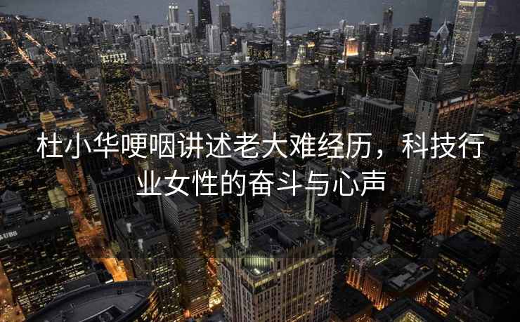 杜小華哽咽講述老大難經歷，科技行業女性的奮斗與心聲