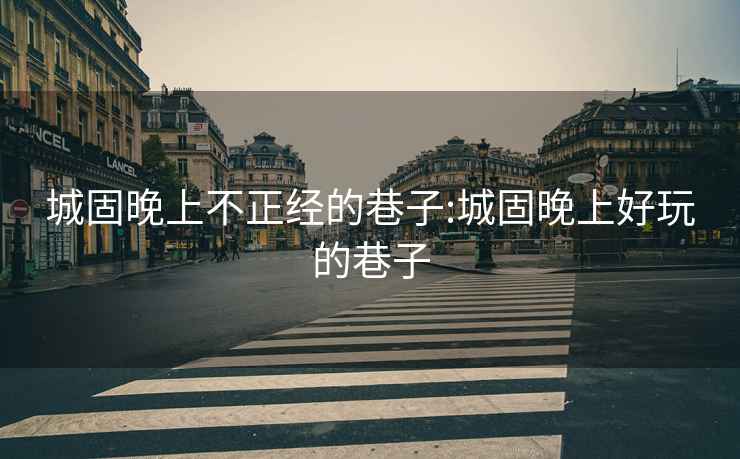 城固晚上不正經的巷子:城固晚上好玩的巷子