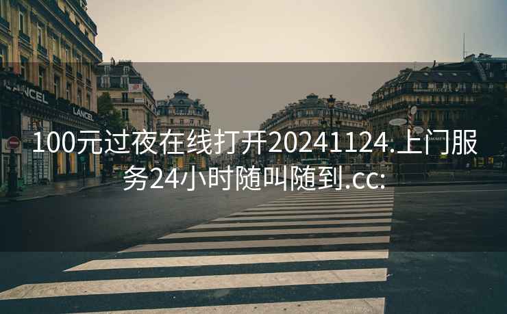 100元過夜在線打開20241124.上門服務24小時隨叫隨到.cc: