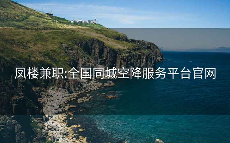 鳳樓兼職:全國同城空降服務平臺官網