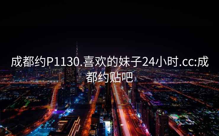 成都約P1130.喜歡的妹子24小時.cc:成都約貼吧