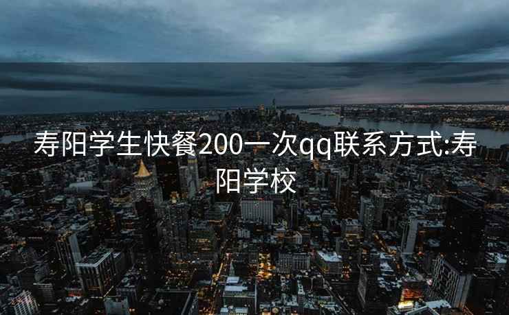 壽陽學(xué)生快餐200一次qq聯(lián)系方式:壽陽學(xué)校