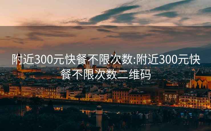 附近300元快餐不限次數(shù):附近300元快餐不限次數(shù)二維碼