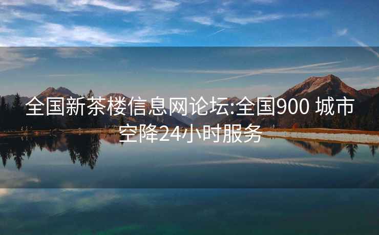 全國新茶樓信息網論壇:全國900 城市空降24小時服務