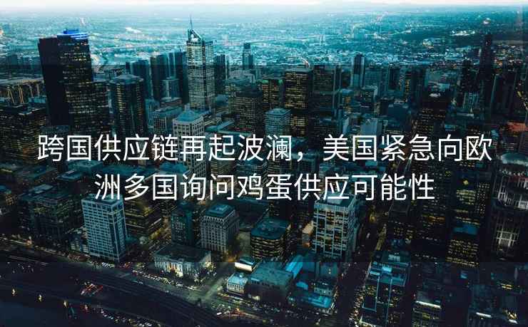 跨國供應鏈再起波瀾，美國緊急向歐洲多國詢問雞蛋供應可能性