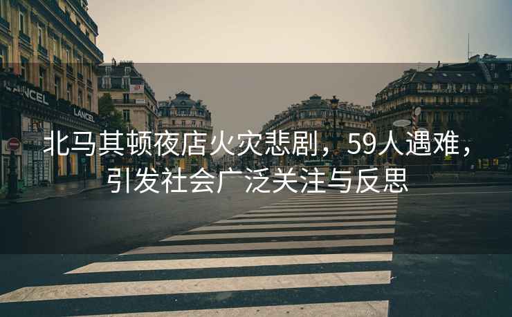 北馬其頓夜店火災悲劇，59人遇難，引發社會廣泛關注與反思