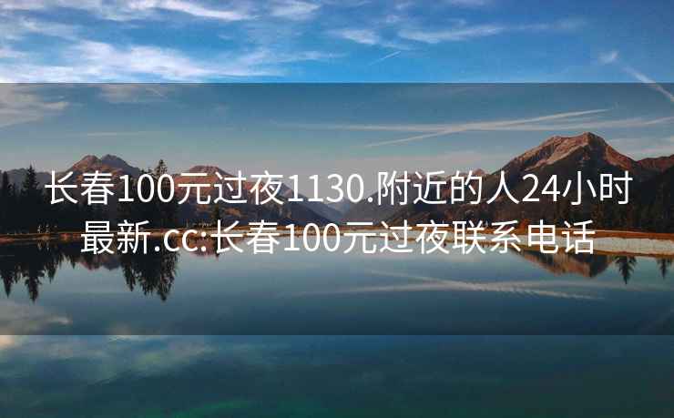 長春100元過夜1130.附近的人24小時最新.cc:長春100元過夜聯系電話