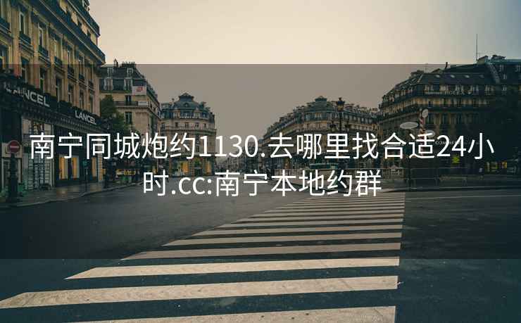 南寧同城炮約1130.去哪里找合適24小時.cc:南寧本地約群