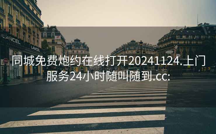 同城免費(fèi)炮約在線打開20241124.上門服務(wù)24小時(shí)隨叫隨到.cc:
