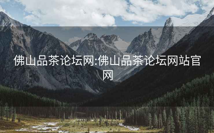 佛山品茶論壇網:佛山品茶論壇網站官網