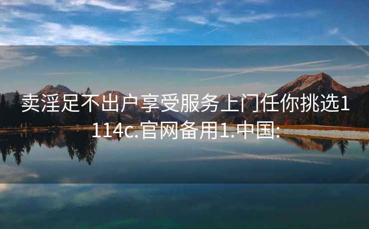賣淫足不出戶享受服務(wù)上門任你挑選1114c.官網(wǎng)備用1.中國:
