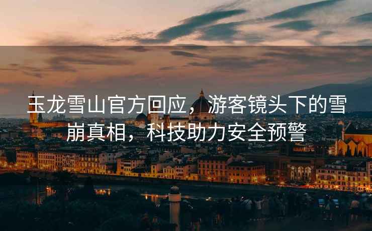 玉龍雪山官方回應，游客鏡頭下的雪崩真相，科技助力安全預警