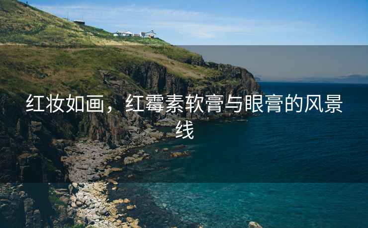 紅妝如畫，紅霉素軟膏與眼膏的風景線