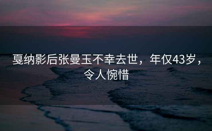 戛納影后張曼玉不幸去世，年僅43歲，令人惋惜