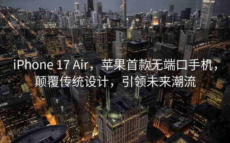 iPhone 17 Air，蘋(píng)果首款無(wú)端口手機(jī)，顛覆傳統(tǒng)設(shè)計(jì)，引領(lǐng)未來(lái)潮流