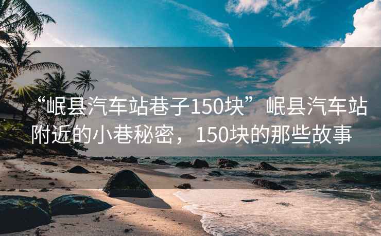 “岷縣汽車站巷子150塊”岷縣汽車站附近的小巷秘密，150塊的那些故事