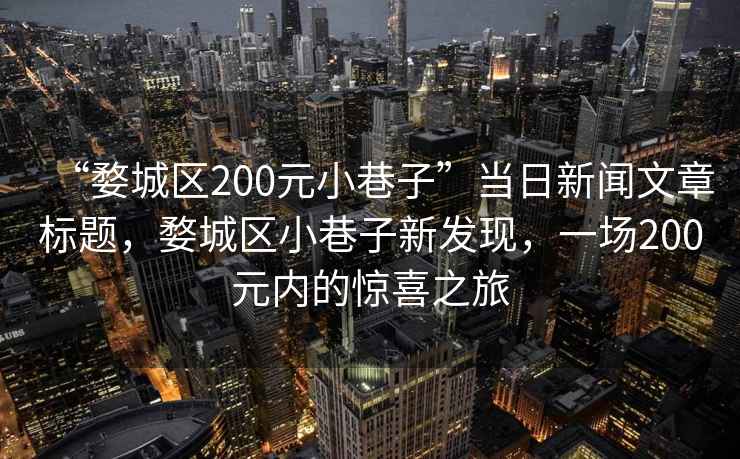 “婺城區(qū)200元小巷子”當(dāng)日新聞文章標(biāo)題，婺城區(qū)小巷子新發(fā)現(xiàn)，一場(chǎng)200元內(nèi)的驚喜之旅