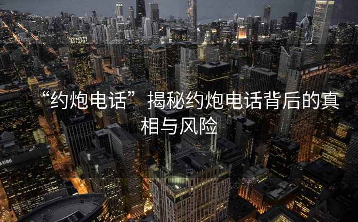 “約炮電話”揭秘約炮電話背后的真相與風險