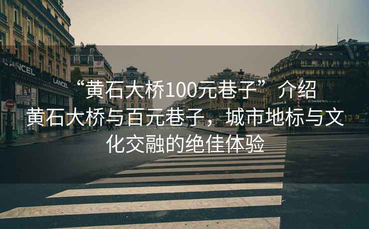 “黃石大橋100元巷子”介紹
黃石大橋與百元巷子，城市地標(biāo)與文化交融的絕佳體驗(yàn)