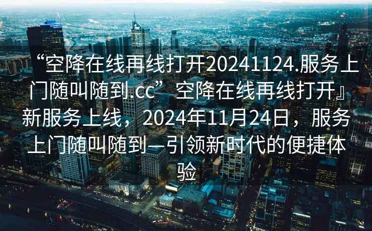 “空降在線再線打開20241124.服務上門隨叫隨到.cc”空降在線再線打開』新服務上線，2024年11月24日，服務上門隨叫隨到—引領新時代的便捷體驗