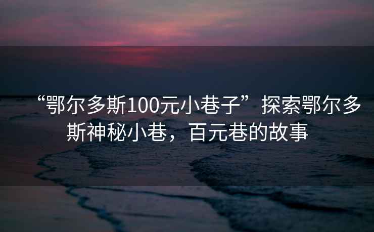 “鄂爾多斯100元小巷子”探索鄂爾多斯神秘小巷，百元巷的故事
