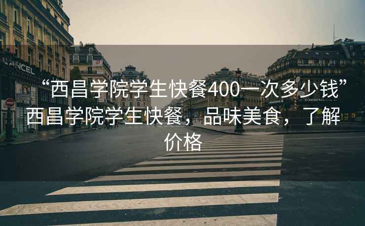 “西昌學(xué)院學(xué)生快餐400一次多少錢(qián)”西昌學(xué)院學(xué)生快餐，品味美食，了解價(jià)格
