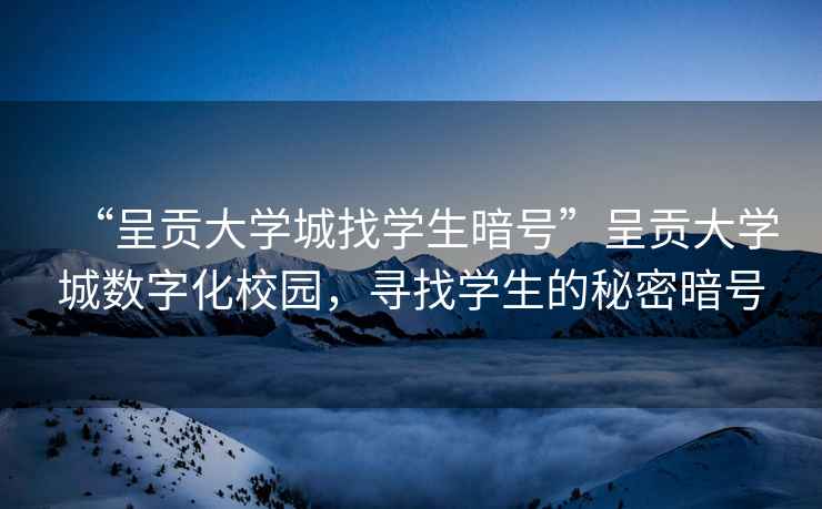 “呈貢大學城找學生暗號”呈貢大學城數字化校園，尋找學生的秘密暗號