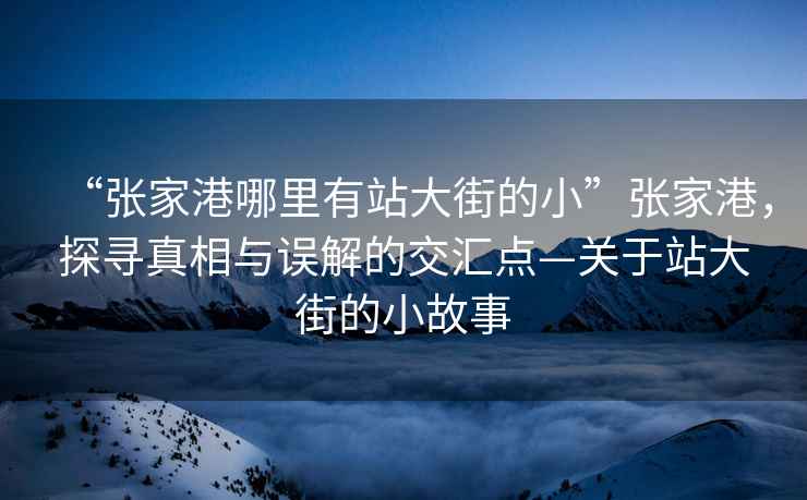 “張家港哪里有站大街的小”張家港，探尋真相與誤解的交匯點—關于站大街的小故事