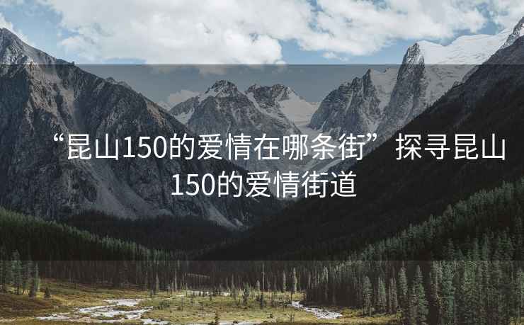 “昆山150的愛情在哪條街”探尋昆山150的愛情街道