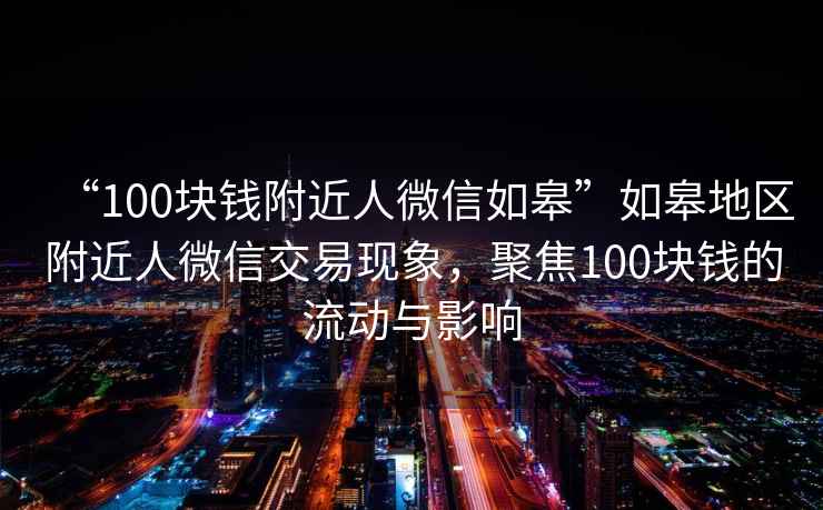 “100塊錢附近人微信如皋”如皋地區(qū)附近人微信交易現(xiàn)象，聚焦100塊錢的流動(dòng)與影響