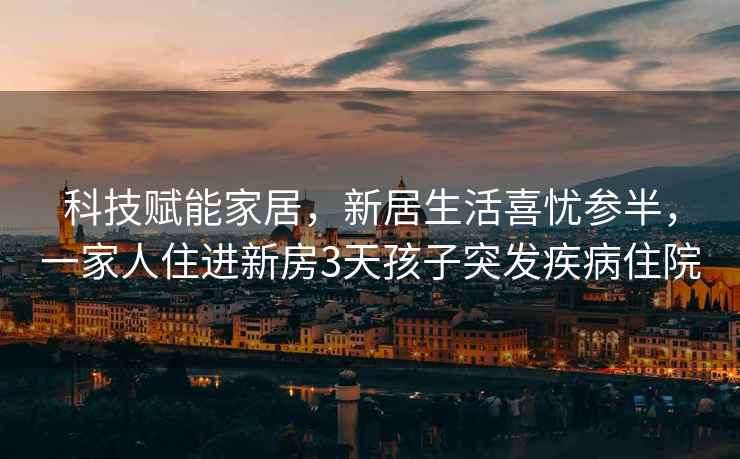 科技賦能家居，新居生活喜憂參半，一家人住進(jìn)新房3天孩子突發(fā)疾病住院