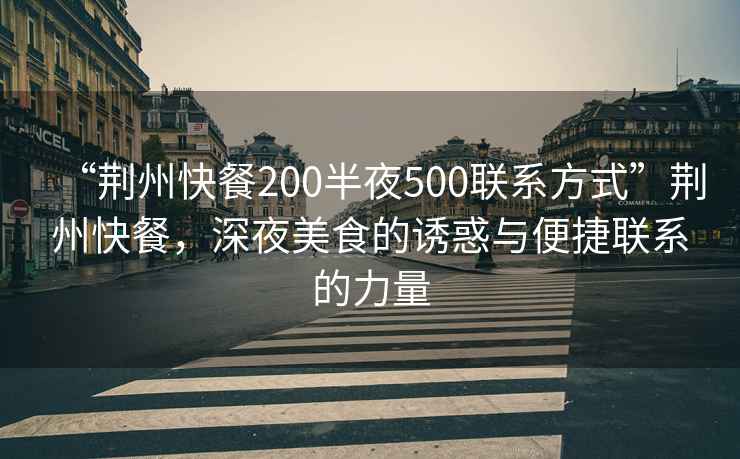“荊州快餐200半夜500聯(lián)系方式”荊州快餐，深夜美食的誘惑與便捷聯(lián)系的力量