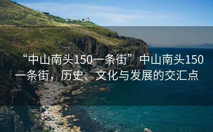 “中山南頭150一條街”中山南頭150一條街，歷史、文化與發(fā)展的交匯點