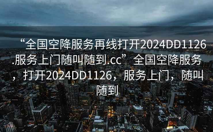 “全國空降服務再線打開2024DD1126.服務上門隨叫隨到.cc”全國空降服務，打開2024DD1126，服務上門，隨叫隨到