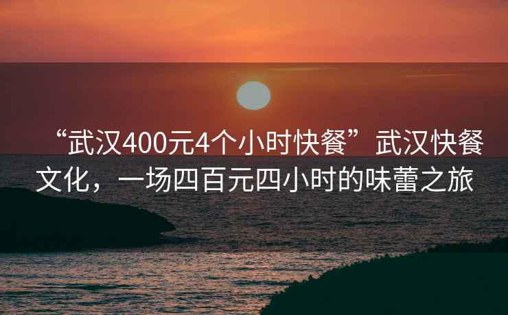 “武漢400元4個小時快餐”武漢快餐文化，一場四百元四小時的味蕾之旅