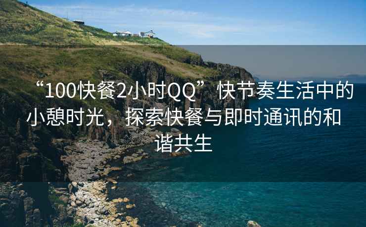 “100快餐2小時QQ”快節奏生活中的小憩時光，探索快餐與即時通訊的和諧共生