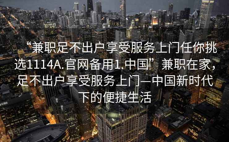 “兼職足不出戶享受服務上門任你挑選1114A.官網備用1.中國”兼職在家，足不出戶享受服務上門—中國新時代下的便捷生活