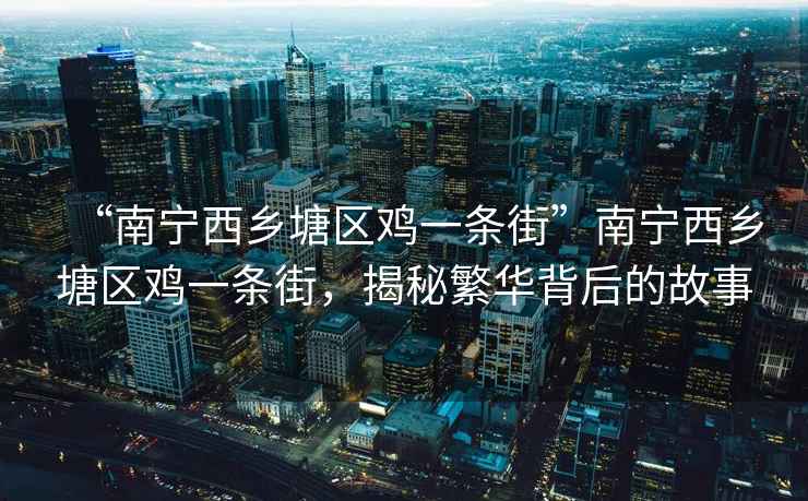 “南寧西鄉塘區雞一條街”南寧西鄉塘區雞一條街，揭秘繁華背后的故事