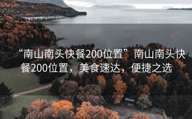 “南山南頭快餐200位置”南山南頭快餐200位置，美食速達，便捷之選