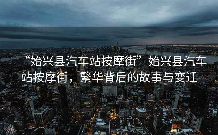 “始興縣汽車站按摩街”始興縣汽車站按摩街，繁華背后的故事與變遷