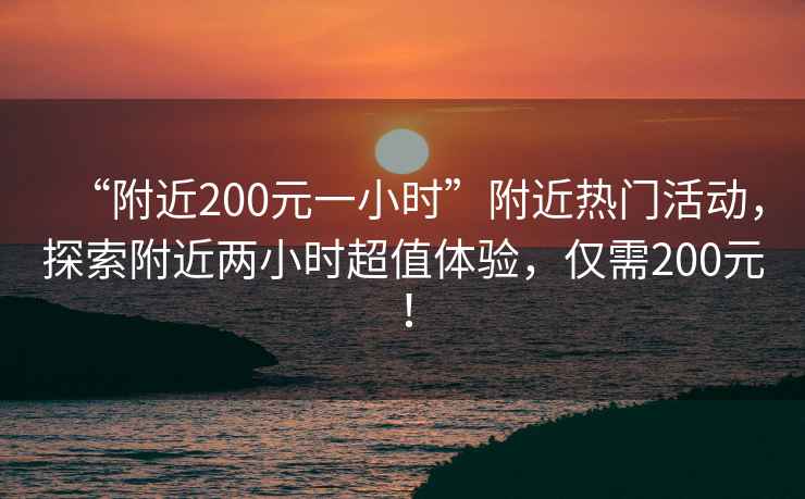 “附近200元一小時”附近熱門活動，探索附近兩小時超值體驗，僅需200元！