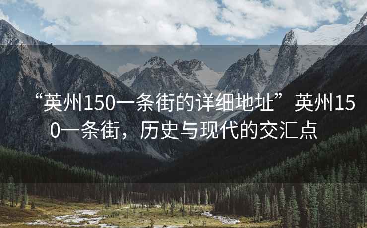 “英州150一條街的詳細(xì)地址”英州150一條街，歷史與現(xiàn)代的交匯點(diǎn)