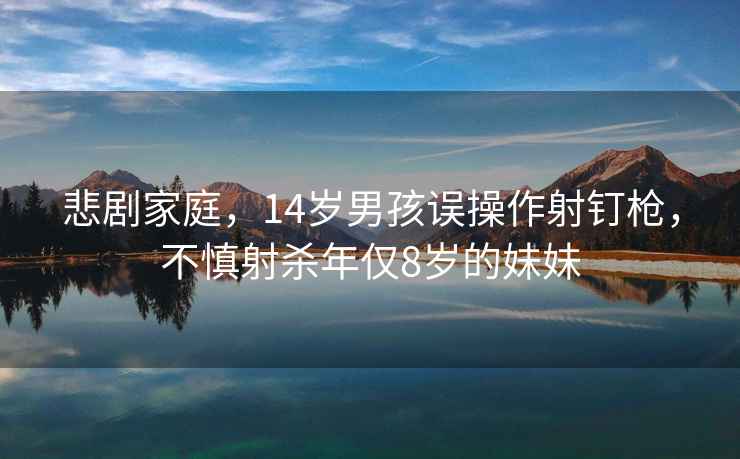 悲劇家庭，14歲男孩誤操作射釘槍，不慎射殺年僅8歲的妹妹