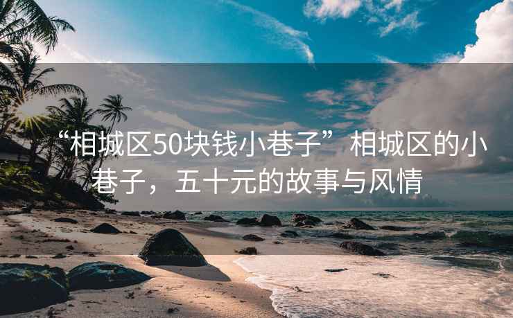 “相城區50塊錢小巷子”相城區的小巷子，五十元的故事與風情
