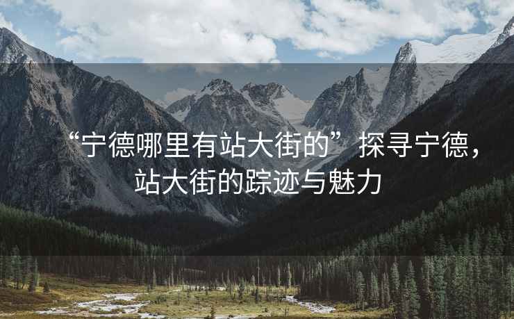 “寧德哪里有站大街的”探尋寧德，站大街的蹤跡與魅力