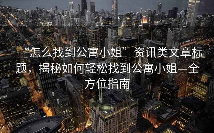 “怎么找到公寓小姐”資訊類文章標題，揭秘如何輕松找到公寓小姐—全方位指南