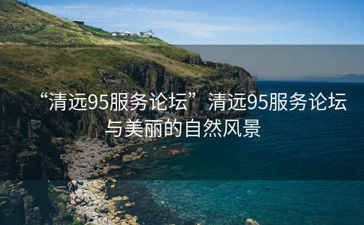 “清遠95服務論壇”清遠95服務論壇與美麗的自然風景