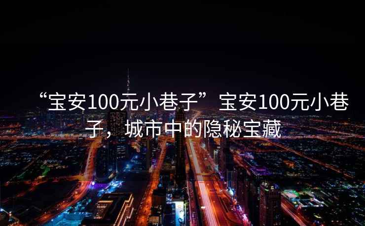 “寶安100元小巷子”寶安100元小巷子，城市中的隱秘寶藏